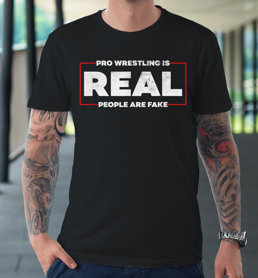 Pro Wrestling Is Real People Are Fake Premium T-Shirt