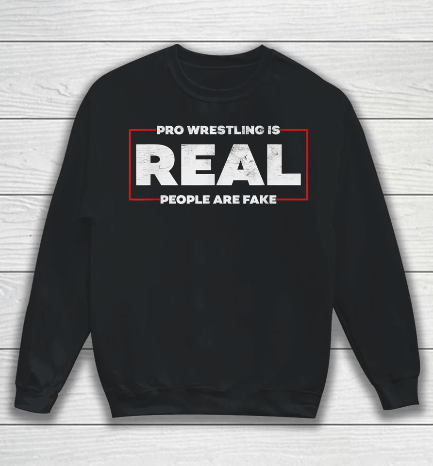 Pro Wrestling Is Real People Are Fake Sweatshirt