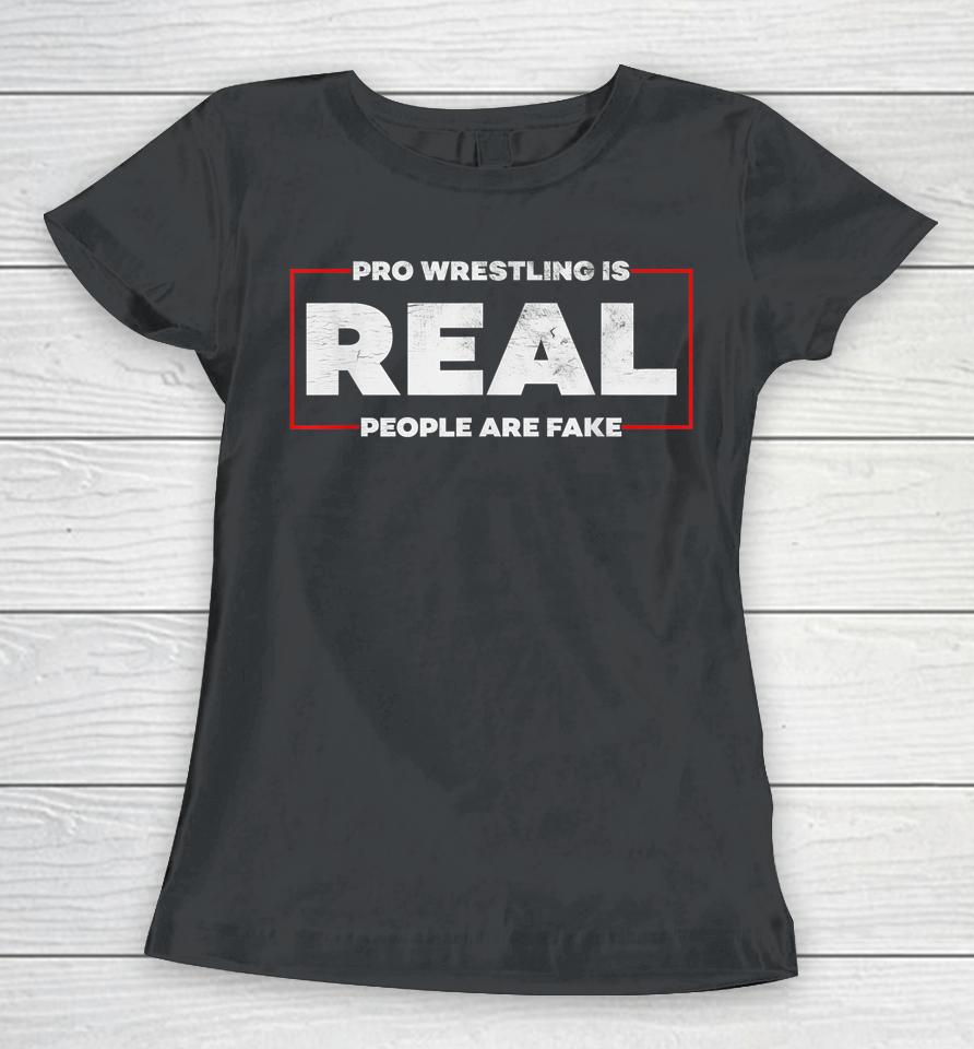 Pro Wrestling Is Real People Are Fake Women T-Shirt