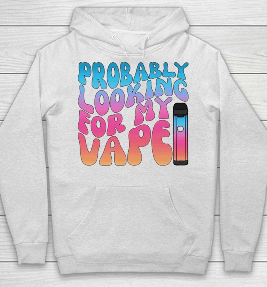 Probably Looking For My Vape Hoodie