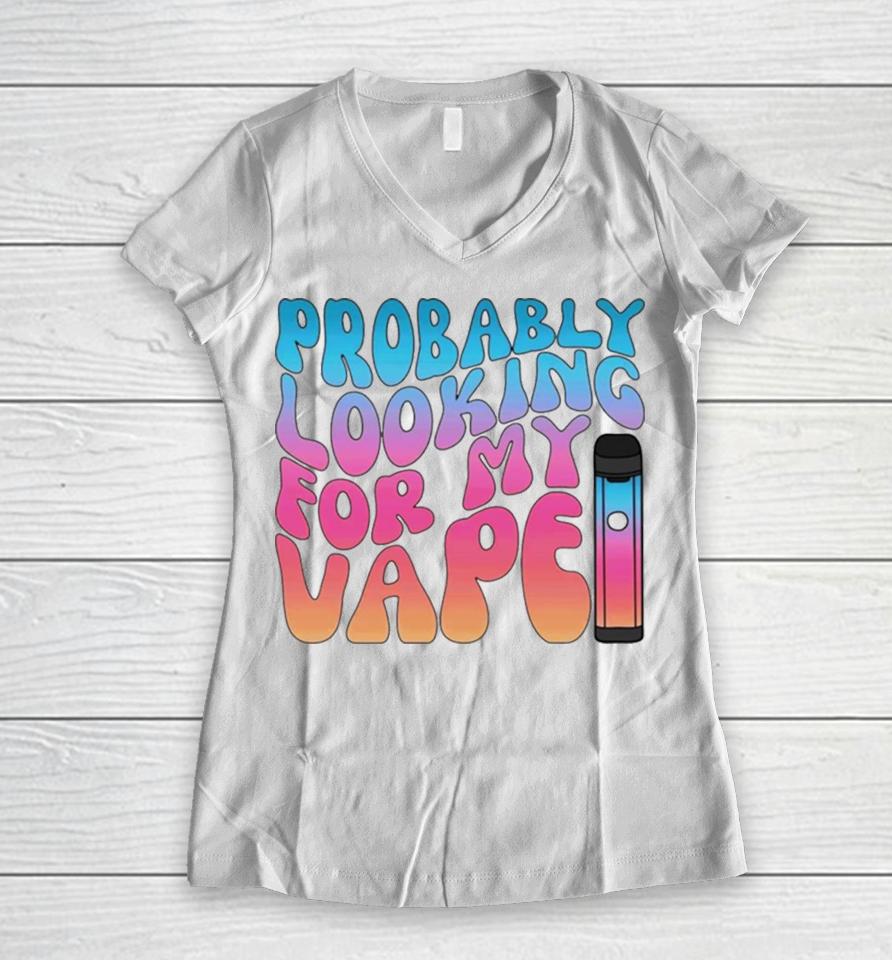 Probably Looking For My Vape Women V-Neck T-Shirt