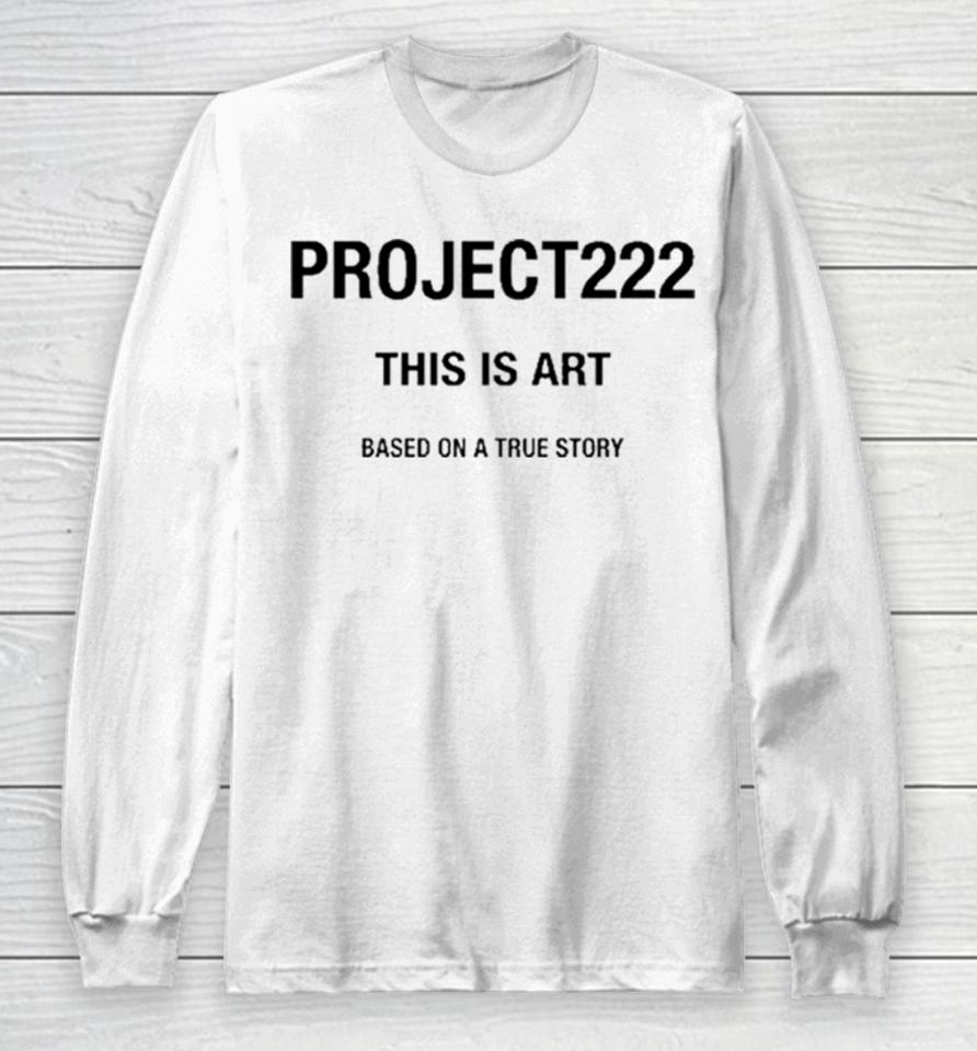 Project222 This Is Art Based On A True Story Long Sleeve T-Shirt