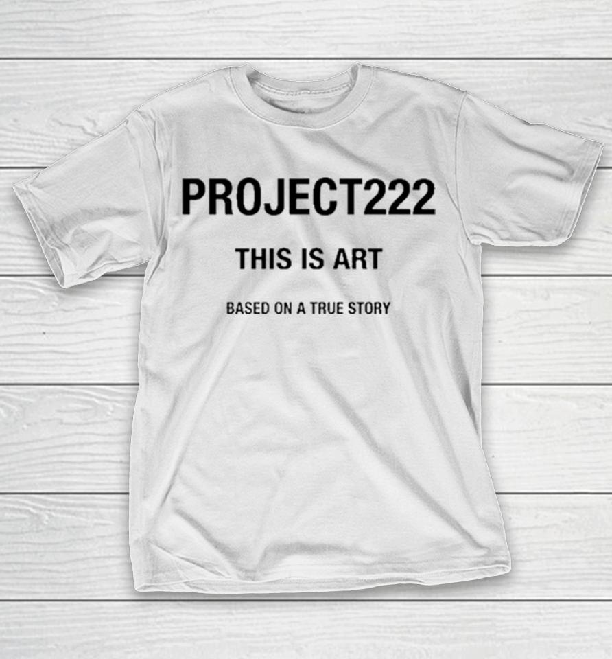 Project222 This Is Art Based On A True Story T-Shirt