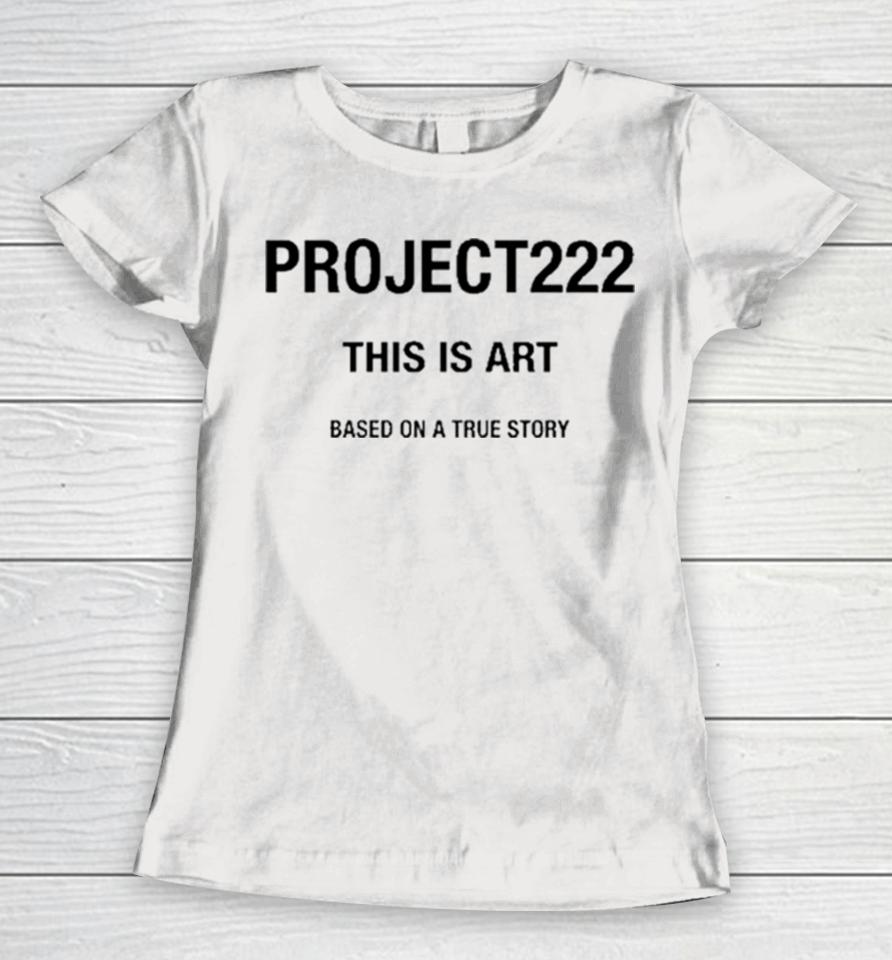 Project222 This Is Art Based On A True Story Women T-Shirt