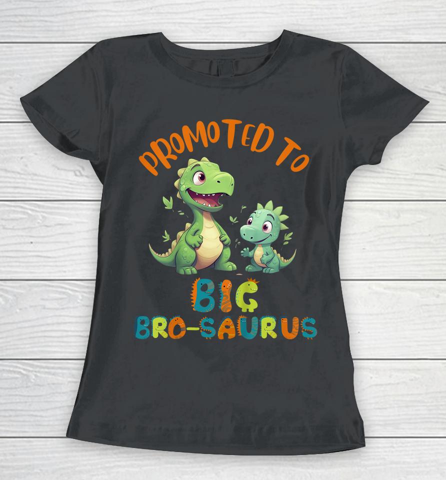 Promoted To Big-Bro-Saurus Big Brother Fun Dinosaur Letters Women T-Shirt