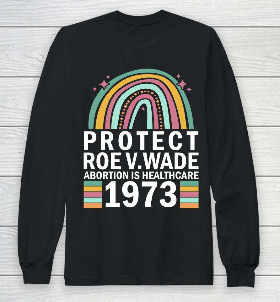 Protect Roe V Wade 1973 Abortion Is Healthcare Long Sleeve T-Shirt