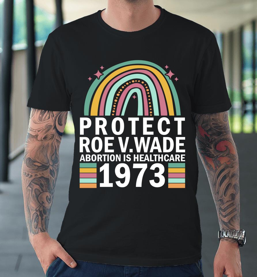 Protect Roe V Wade 1973 Abortion Is Healthcare Premium T-Shirt