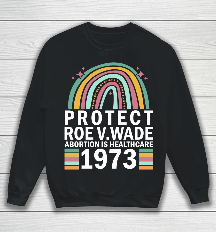 Protect Roe V Wade 1973 Abortion Is Healthcare Sweatshirt