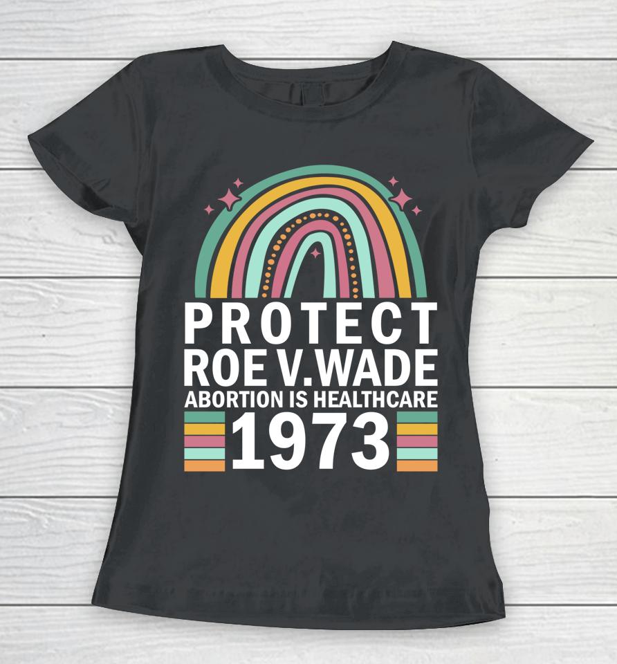 Protect Roe V Wade 1973 Abortion Is Healthcare Women T-Shirt