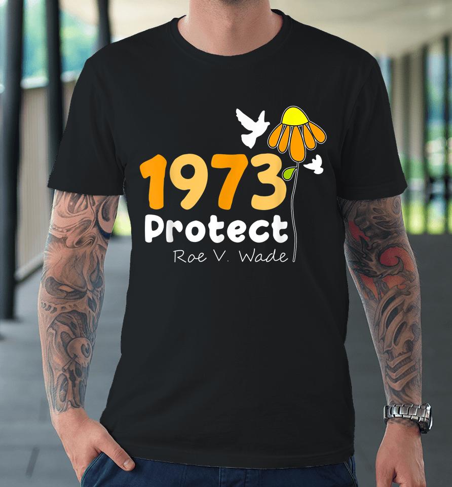 Protect Roe V Wade 1973 Pro Choice Feminist Women's Rights Premium T-Shirt