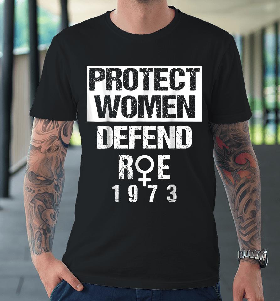 Protect Women Defends Roe 1973 Women's Rights Pros Choices Premium T-Shirt