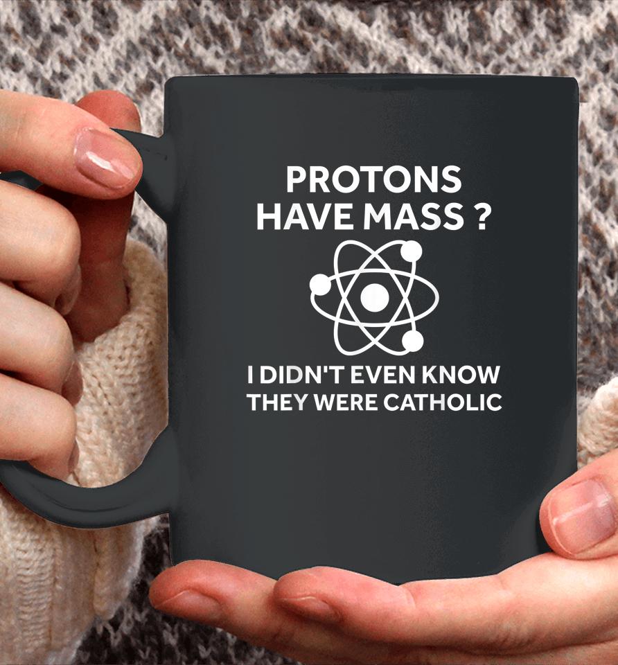Protons Have Mass I Didn't Even Know They Were Catholic Coffee Mug