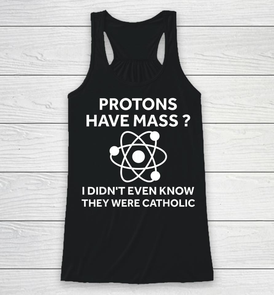 Protons Have Mass I Didn't Even Know They Were Catholic Racerback Tank