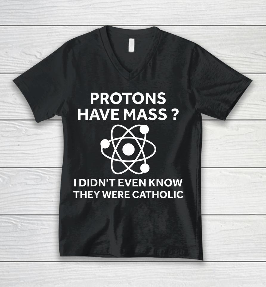 Protons Have Mass I Didn't Even Know They Were Catholic Unisex V-Neck T-Shirt