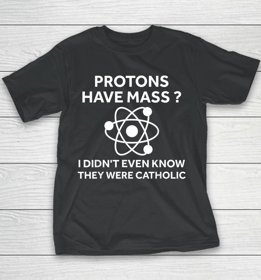 Protons Have Mass I Didn't Even Know They Were Catholic Youth T-Shirt