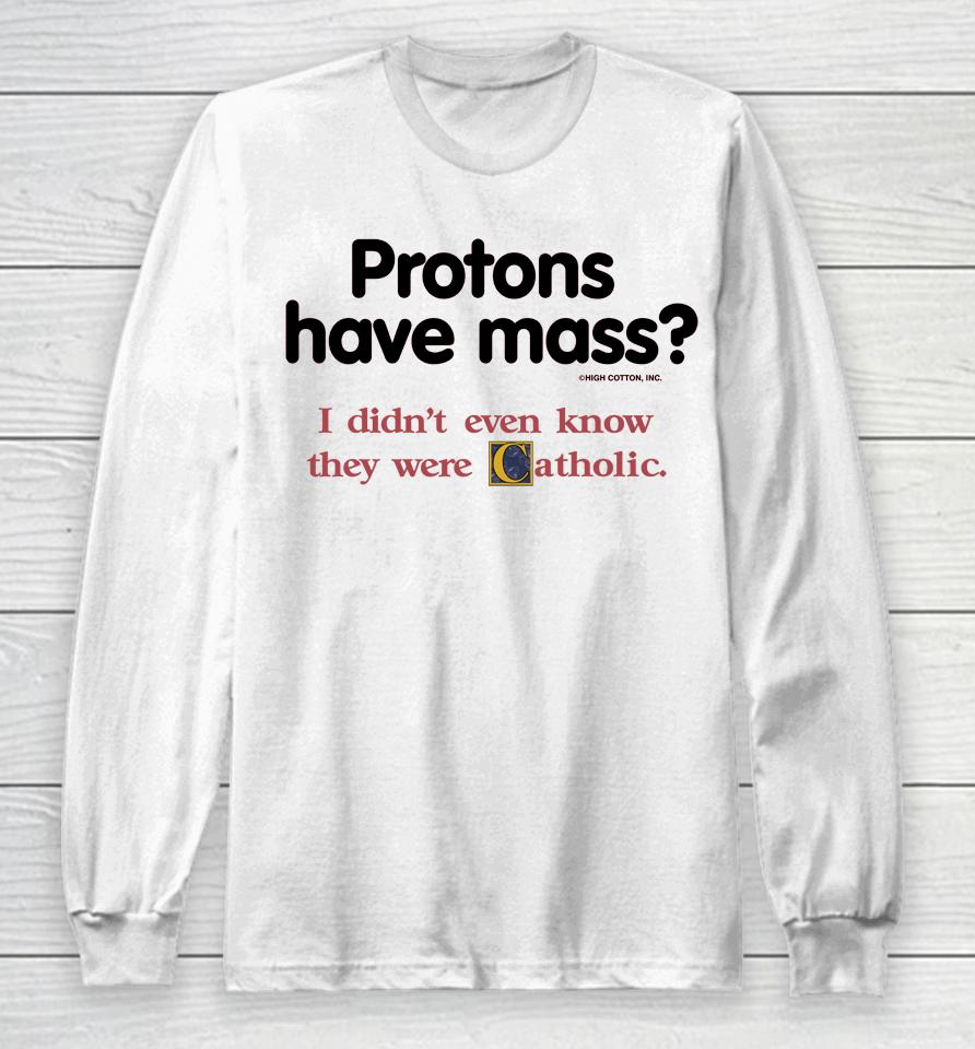 Protons Have Mass I Didn't Even Know They Were Catholic Long Sleeve T-Shirt