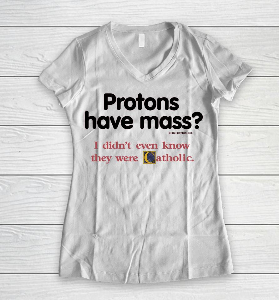 Protons Have Mass I Didn't Even Know They Were Catholic Women V-Neck T-Shirt