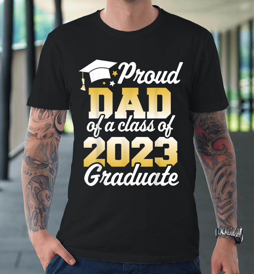 Proud Dad Of A Class Of 2023 Graduate Father Senior Family Premium T-Shirt