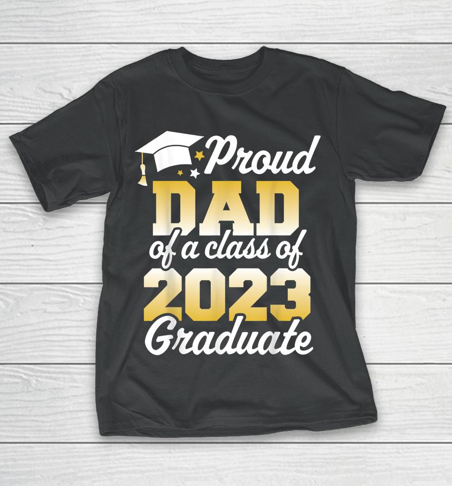 Proud Dad Of A Class Of 2023 Graduate Father Senior Family T-Shirt