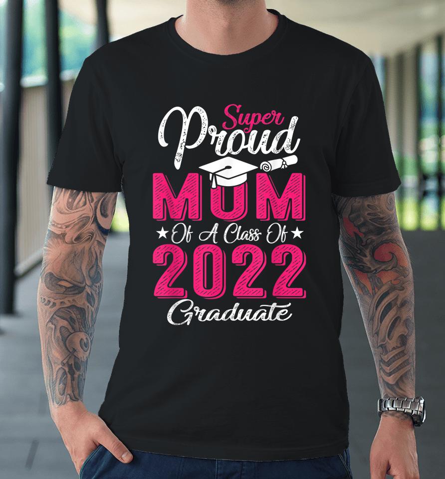 Proud Mom Of A 2022 Graduate Class Of 2022 Graduation Mother Premium T-Shirt