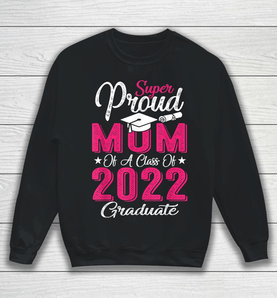 Proud Mom Of A 2022 Graduate Class Of 2022 Graduation Mother Sweatshirt