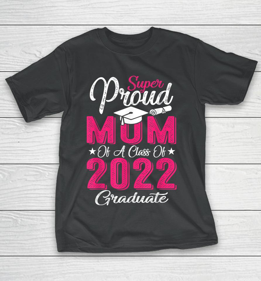 Proud Mom Of A 2022 Graduate Class Of 2022 Graduation Mother T-Shirt