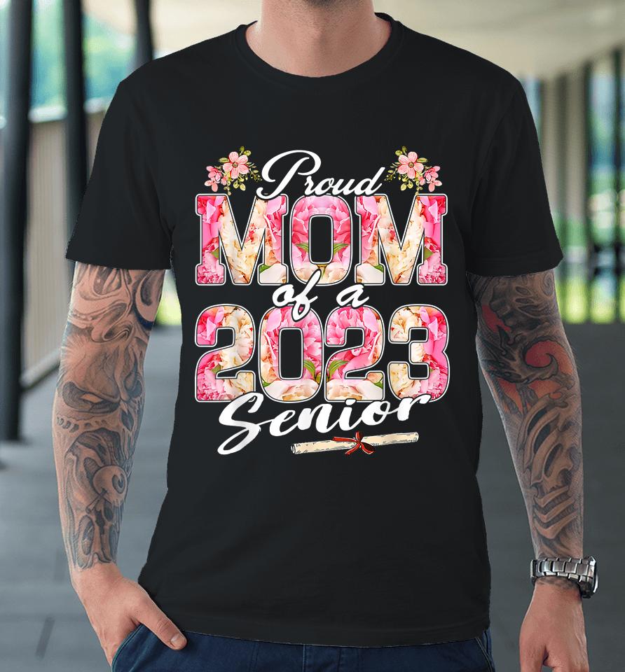 Proud Mom Of A Class 2023 Senior Floral Graduation 23 Premium T-Shirt