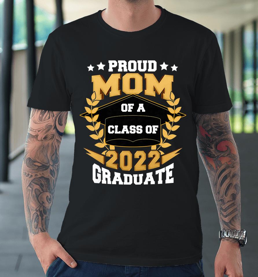 Proud Mom Of A Class Of 2022 Graduate Senior 22 Graduation Premium T-Shirt