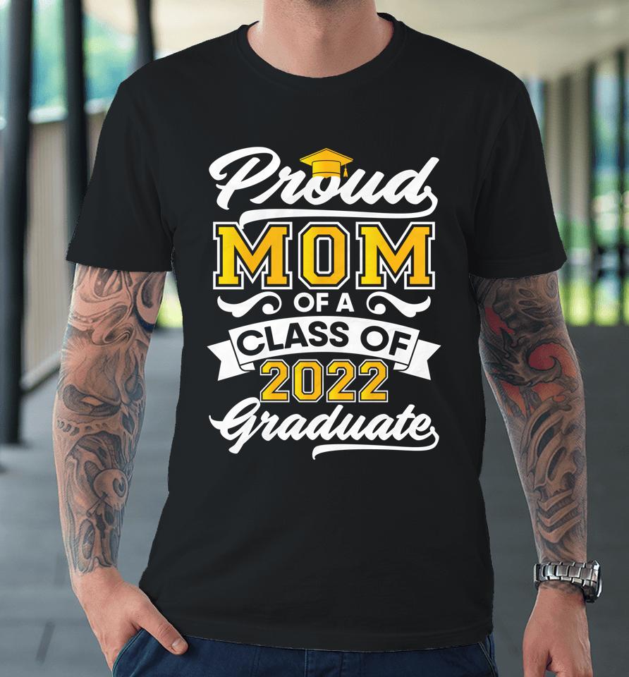 Proud Mom Of A Class Of 2022 Graduate Senior Graduation Him Premium T-Shirt