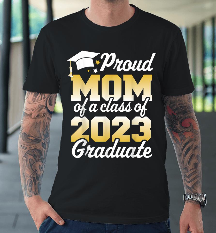 Proud Mom Of A Class Of 2023 Graduate Mother Senior Family Premium T-Shirt