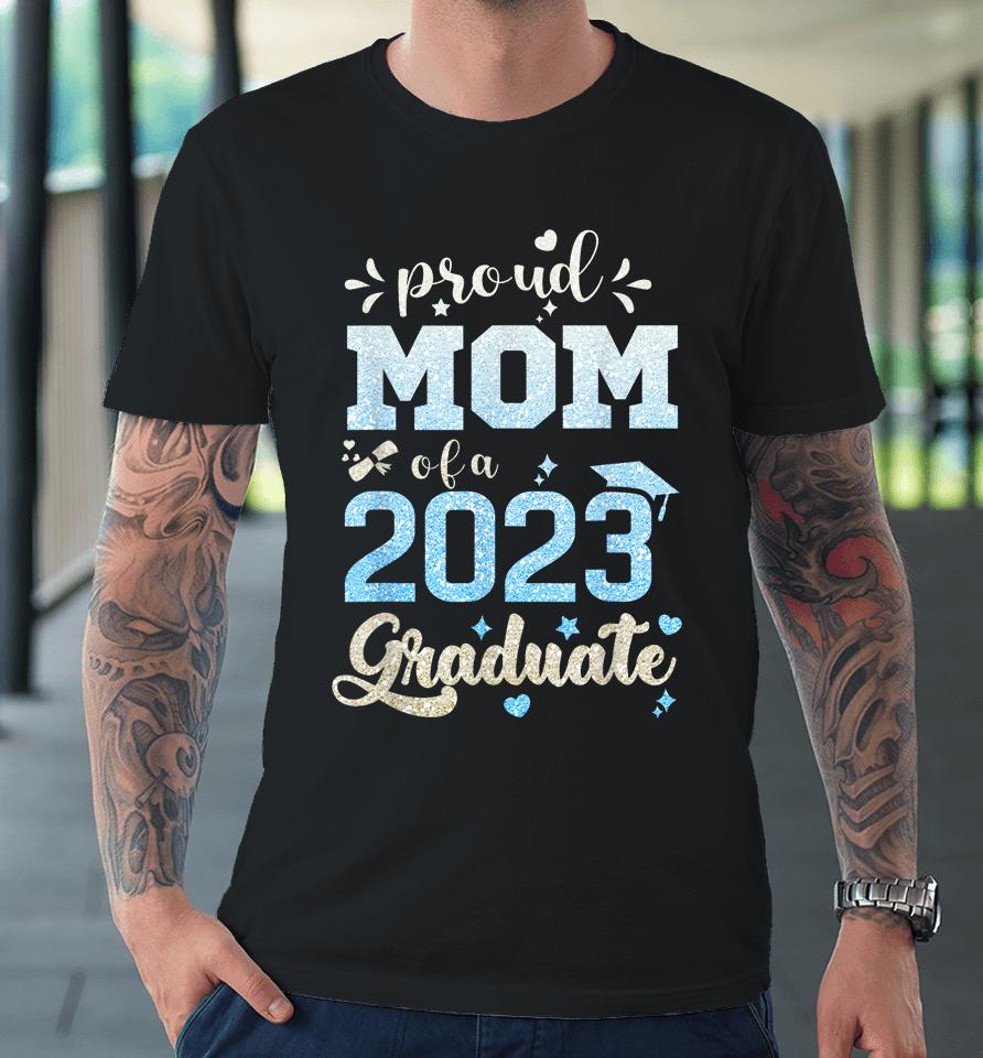 Proud Mom Of A Class Of 2023 Graduate Premium T-Shirt