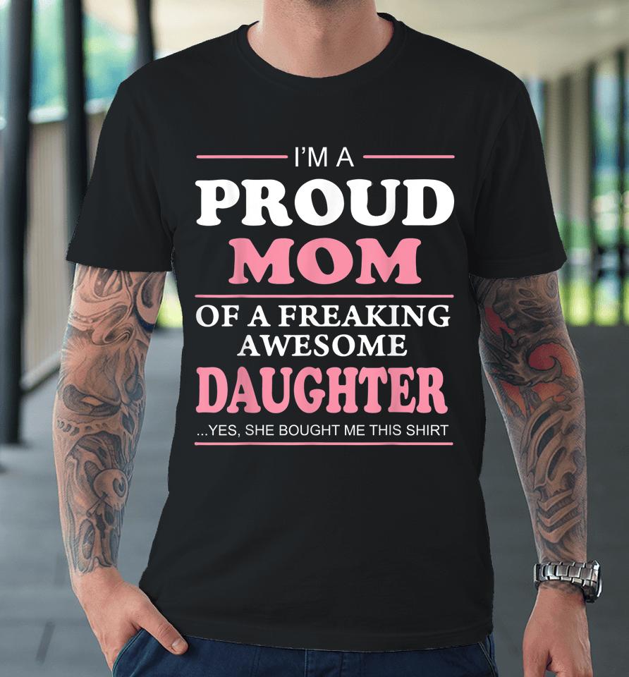 Proud Mom Of A Freaking Awesome Daughter Women Gift Premium T-Shirt