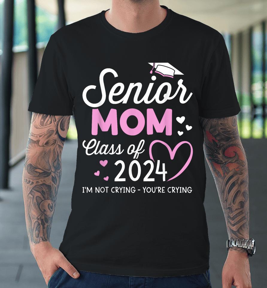 Proud Senior Mom 2024 Graduation Class Of Not Crying Premium T-Shirt