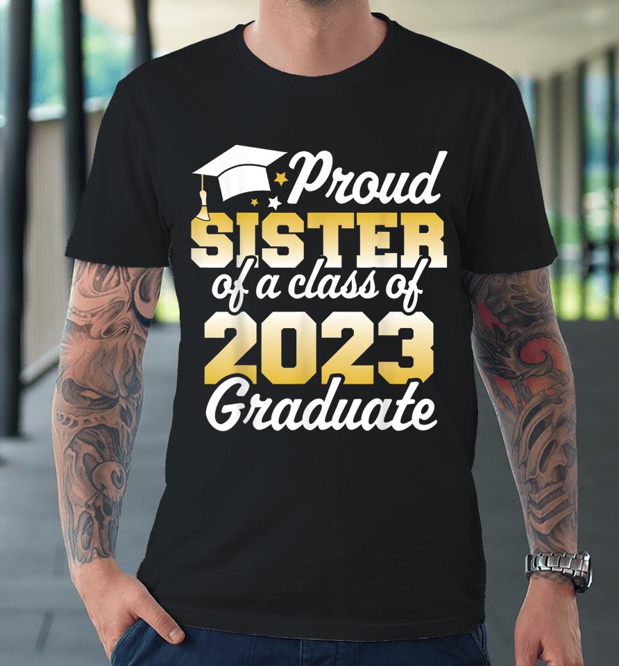 Proud Sister Of A Class Of 2023 Graduate Senior Family Premium T-Shirt