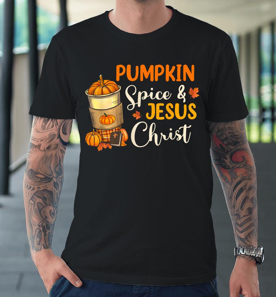 Pumpkin Spice And Jesus Christ Funny Coffee Lovers Gifts Premium T-Shirt