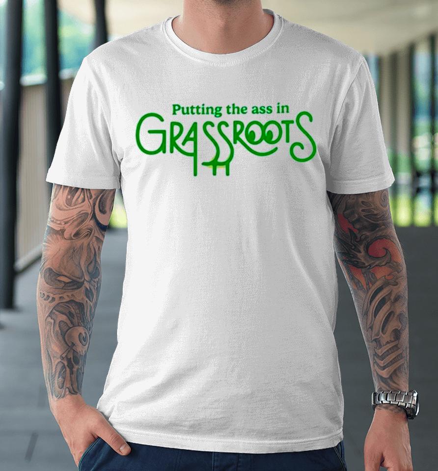 Putting The Ass In Grassroots Premium T-Shirt
