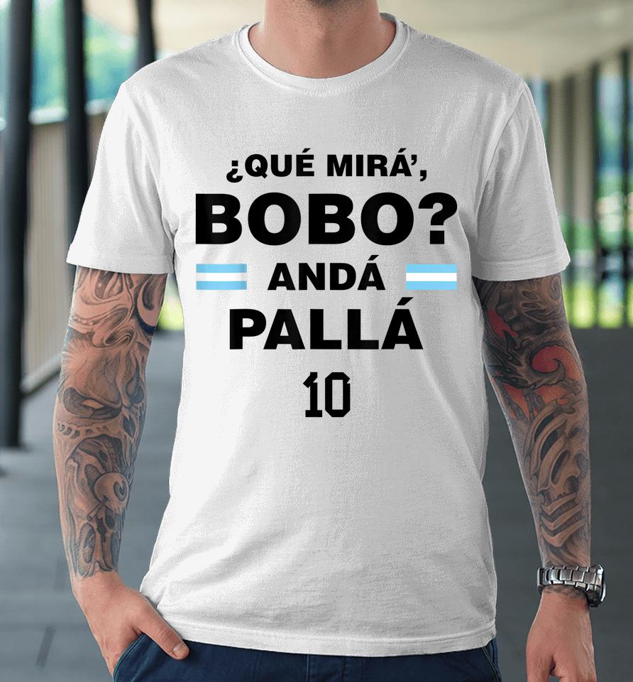 Que Mira' Bobo - Argentina 10 Premium T-Shirt