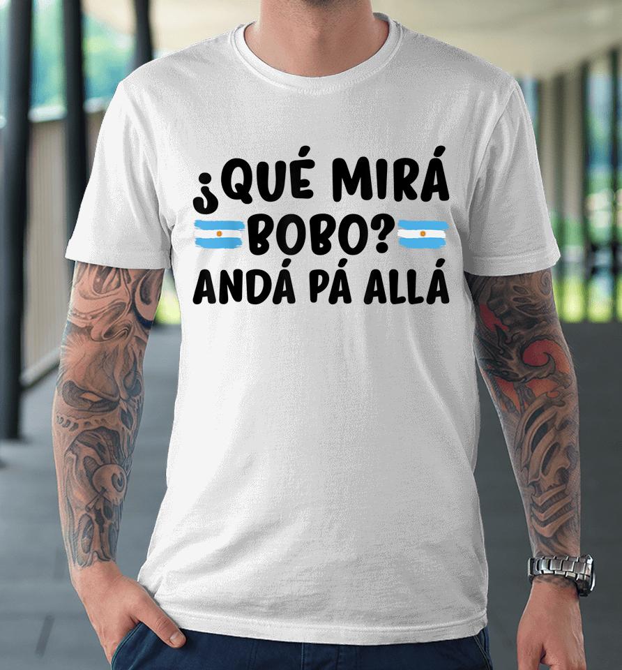 Qué Mira Bobo Argentina Premium T-Shirt