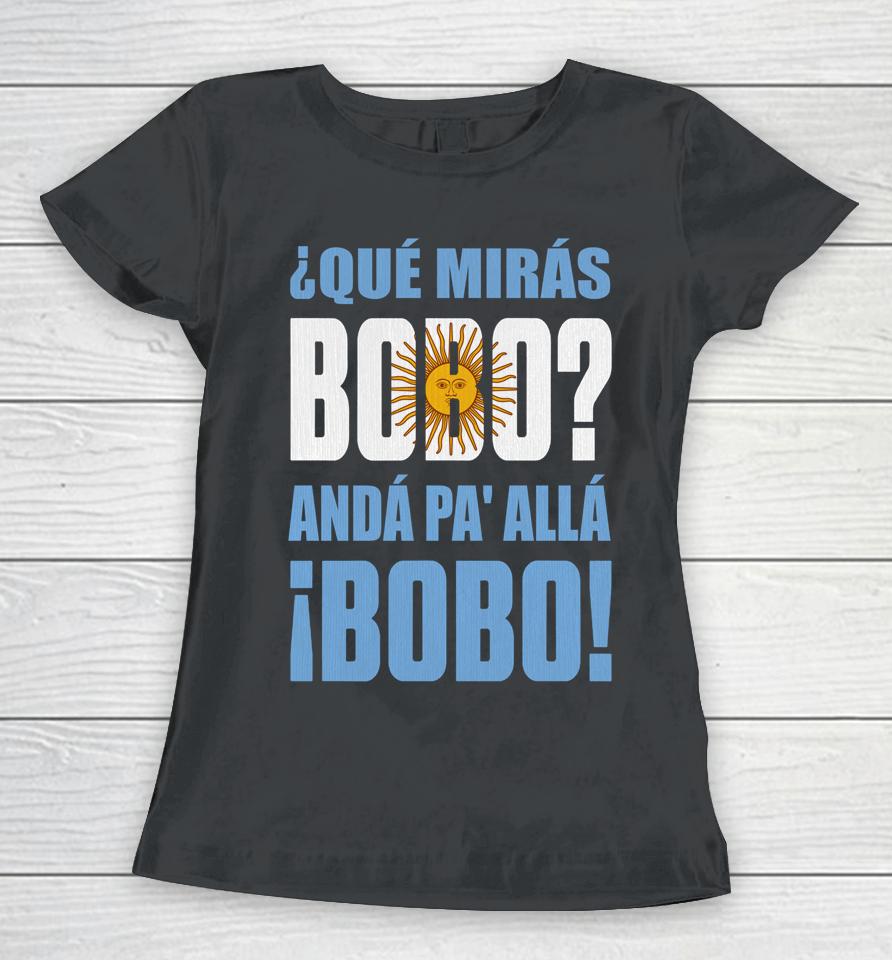 Qué Mirás Bobo, Andá Pa' Allá Women T-Shirt