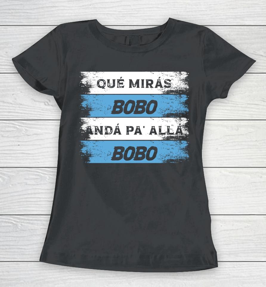 Qué Mirás Bobo, Andá Pa' Allá Women T-Shirt