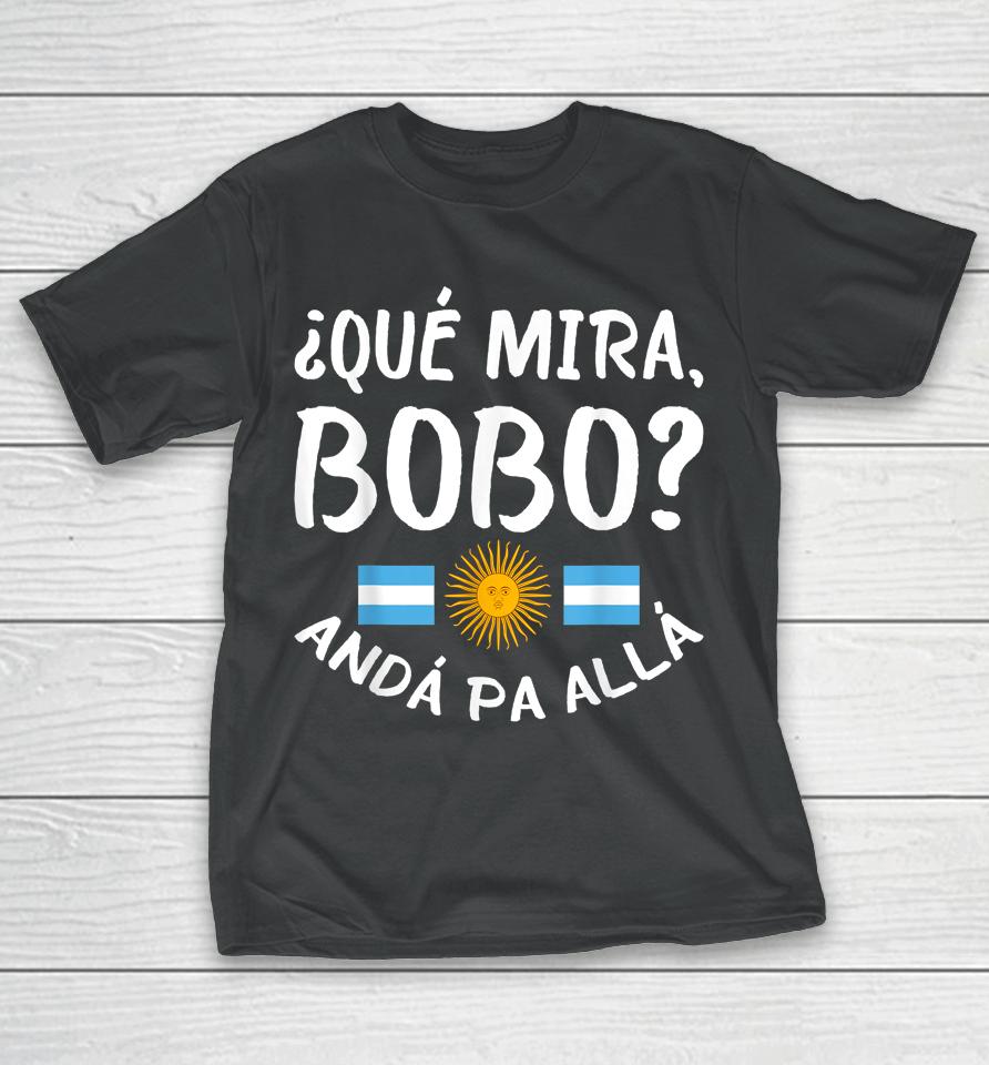Qué Miras Bobo - Qué Mira Bobo Andá Pa Allá T-Shirt
