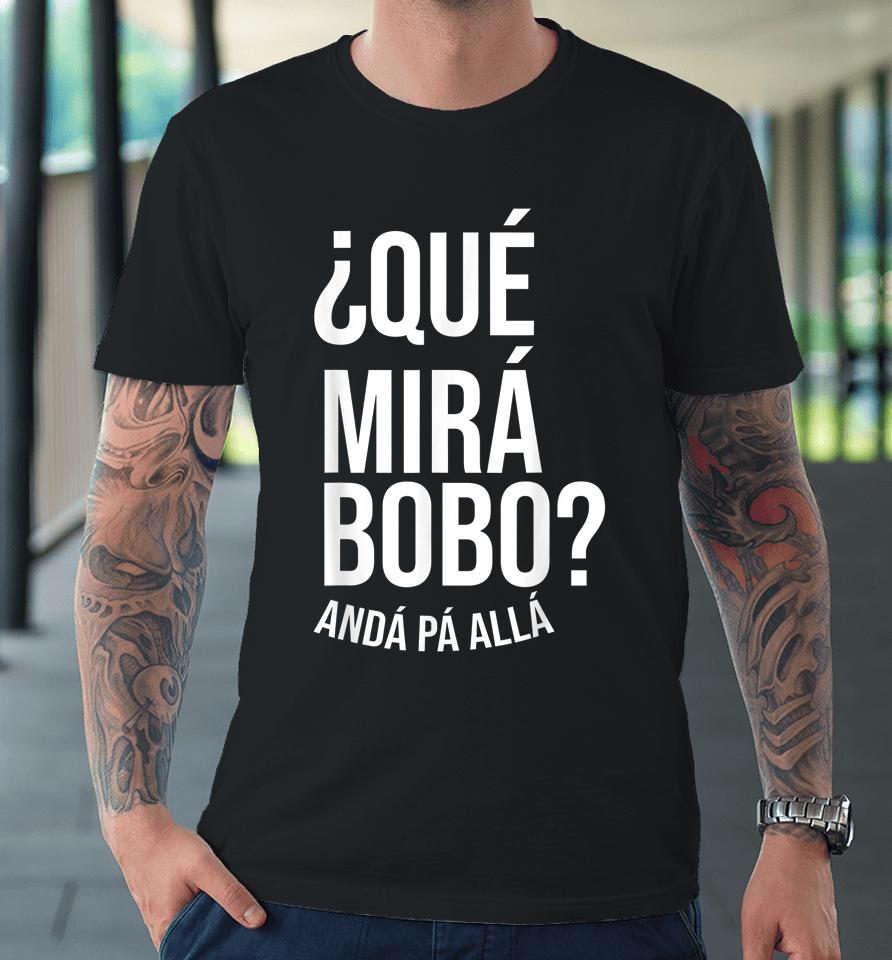 Qué Miras Bobo - Qué Mira Bobo Premium T-Shirt