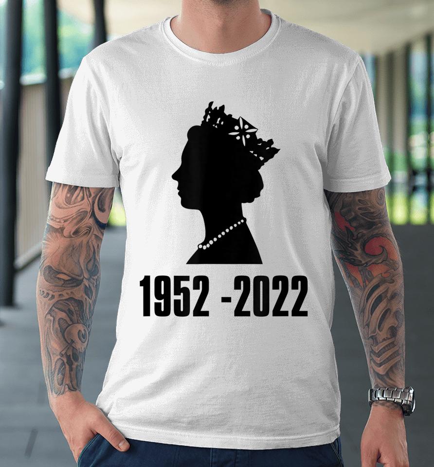 Queen Of England Elizabeth Ii 1952 - 2022 Premium T-Shirt