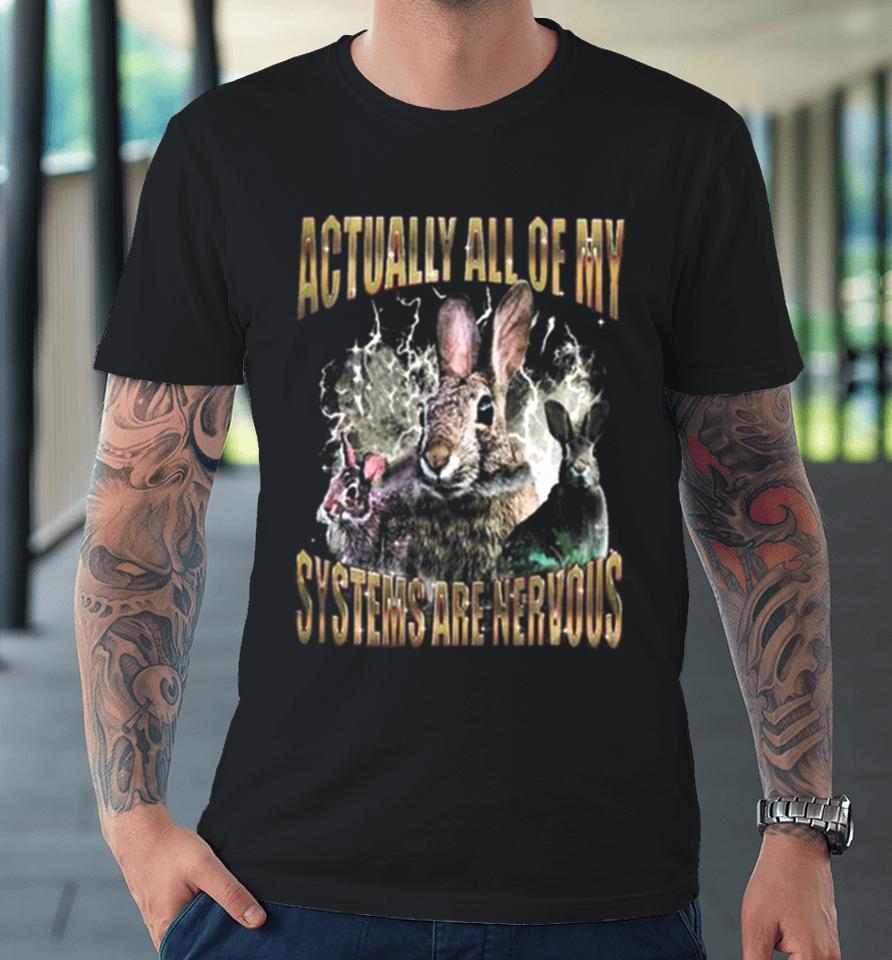 Rabbit Actually All Of My Systems Are Nervous Premium T-Shirt