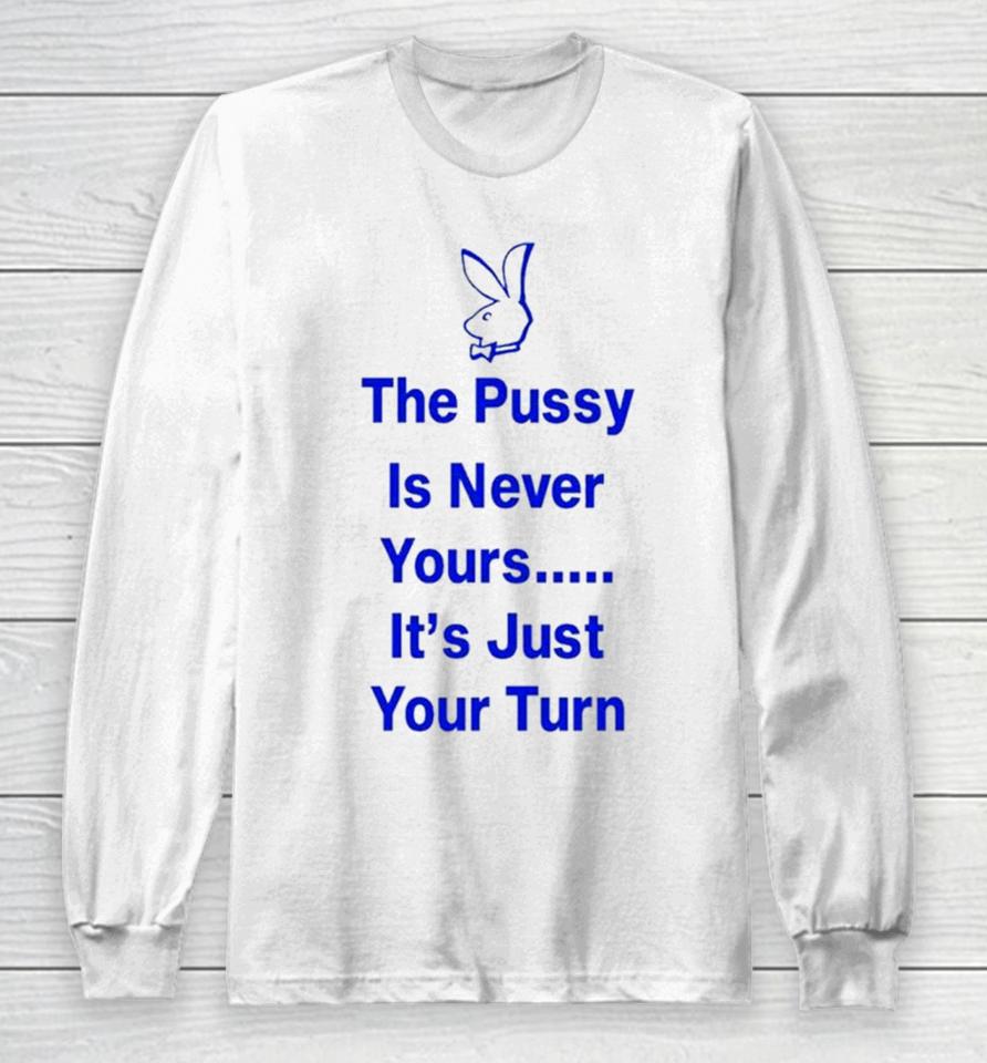Rabbit The Pussy Is Never Yours It’s Just Your Turn Long Sleeve T-Shirt