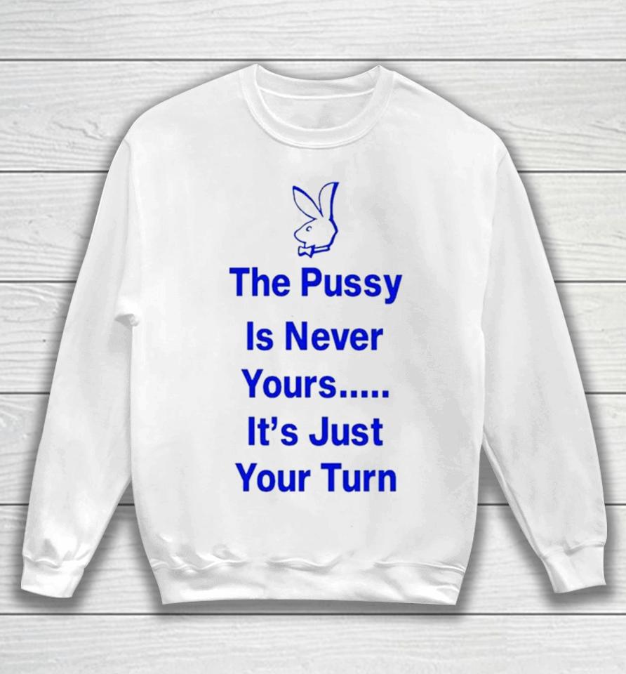 Rabbit The Pussy Is Never Yours It’s Just Your Turn Sweatshirt