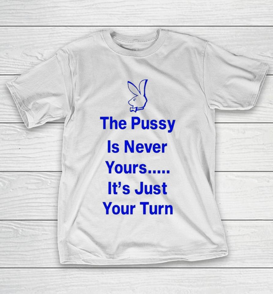 Rabbit The Pussy Is Never Yours It’s Just Your Turn T-Shirt