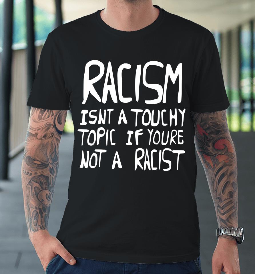 Racism Isn't A Touchy Topic If You're Not A Racist Premium T-Shirt