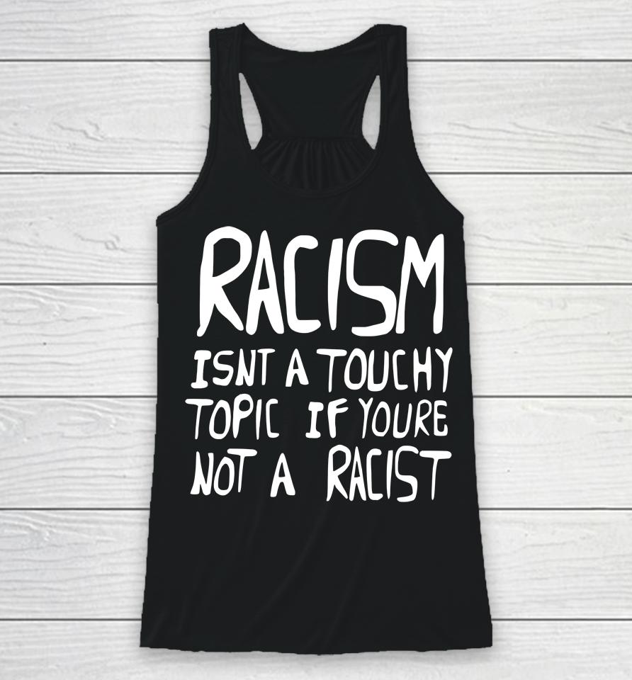 Racism Isn't A Touchy Topic If You're Not A Racist Racerback Tank