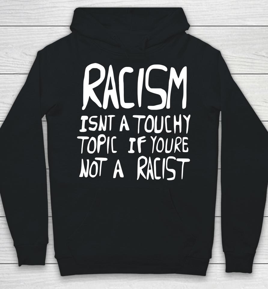 Racism Isn't A Touchy Topic If You're Not A Racist Hoodie